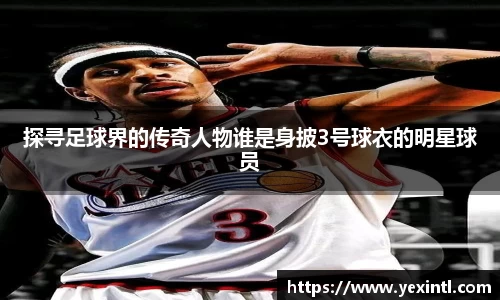 探寻足球界的传奇人物谁是身披3号球衣的明星球员
